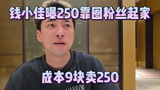 钱小佳曝250靠圈粉丝起家，成本9块卖200多