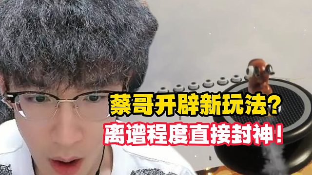 蔡哥开辟新玩法？离谱程度直接封神！