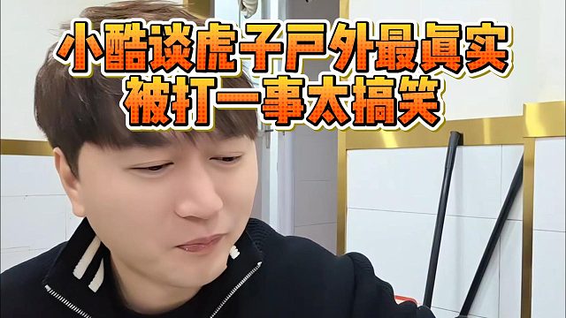 小酷谈虎子户外最真实，被打一事太搞笑
