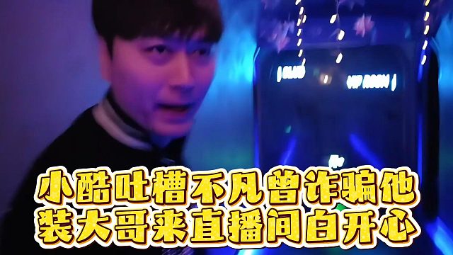 小酷吐槽不凡曾诈骗他，装大哥来直播间白开心