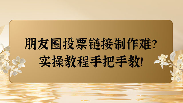 朋友圈投票链接制作难？实操教程手把手教！
