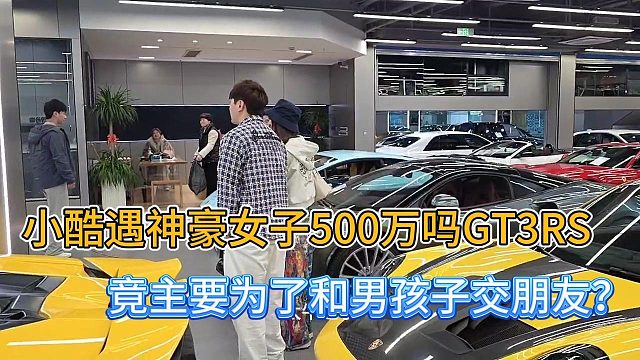 小酷遇神豪女子500万买GT3RS，竟主要为了和男孩子交朋友？