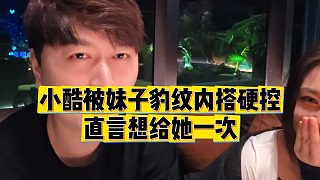 【小小小酷哥】小酷被妹子豹紋內(nèi)搭硬控，直言想給她一次