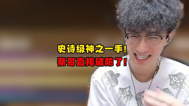 史诗级神之一手！蔡哥直接破防了！