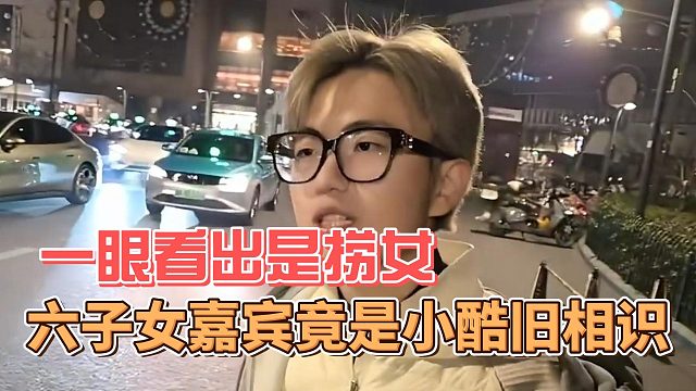 六子女嘉宾竟是小酷旧相识，一眼看出是捞女
