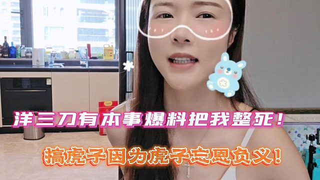 洋三刀有本事爆料把我整死！搞虎子因为虎子忘恩负义！