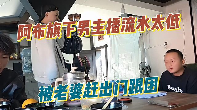 阿布旗下男主播流水太低，被老婆赶出门跟团