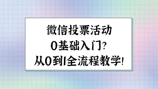 微信投票活动0基础入门？从0到1全流程教学！