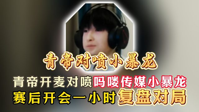 青帝开麦对喷吗喽传媒小暴龙！赛后开会一小时复盘对局！