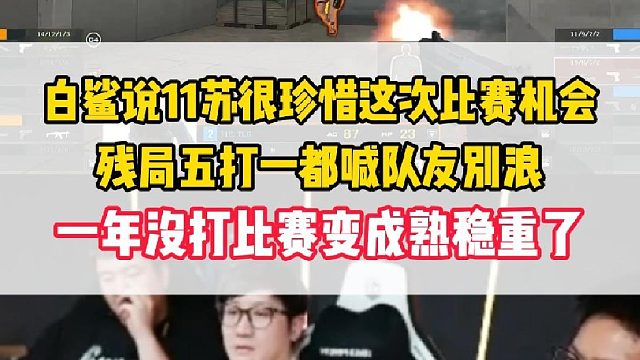 白鲨说11苏很真珍惜这次比赛机会，残局五打一都喊队友别浪，一年打不上比赛让11苏成熟稳重了