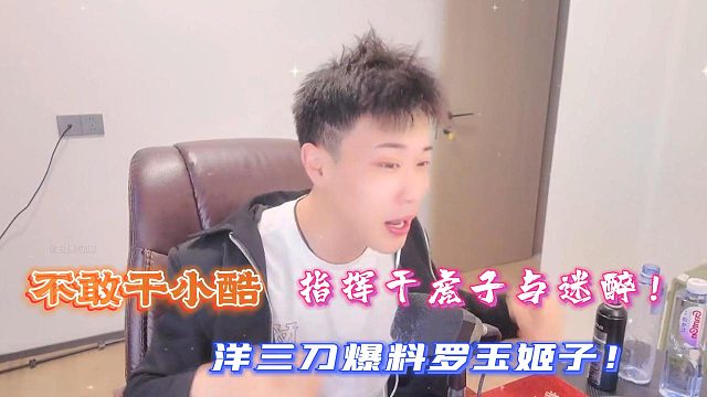 不敢干小酷！指挥干虎子与迷醉！洋三刀爆料罗玉姬子！