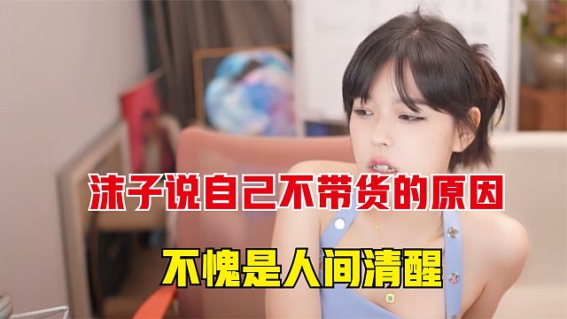 沫子说自己不带货的原因，不愧是人间清醒，这认知太准确了