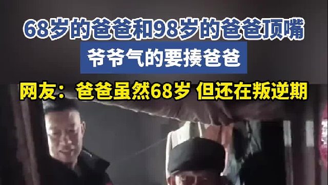 68岁的爸爸和98岁的爸爸顶嘴 爷爷气的要揍爸爸 网友：爸爸虽然68岁 但还在叛逆期