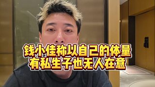【錢小佳】錢小佳稱以自己的體量，有私生子也無(wú)人在意