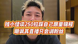【錢小佳】錢小佳談250拉踩自己跟童錦程，嘲諷其直播只會訓(xùn)粉絲