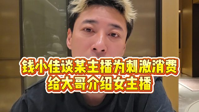 【钱小佳】钱小佳谈某主播为刺激消费，给大哥介绍女主播