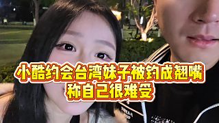 【小小小酷哥】小酷約會(huì)臺(tái)灣妹子被釣成翹嘴，稱自己很難受