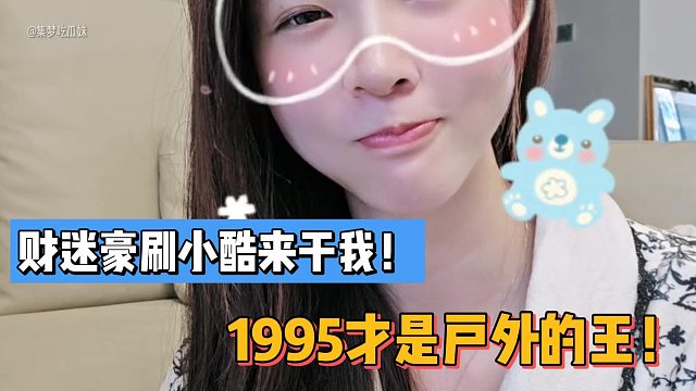 财迷豪刷小酷来干我！1995才是户外的王！