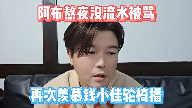 阿布熬夜没流水被骂，再次羡慕钱小佳轮椅播