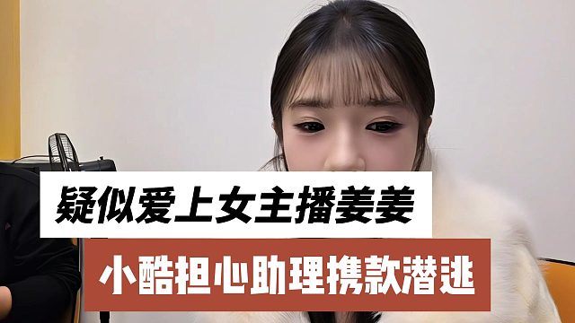 小酷担心助理携款潜逃，疑似爱上女主播姜姜