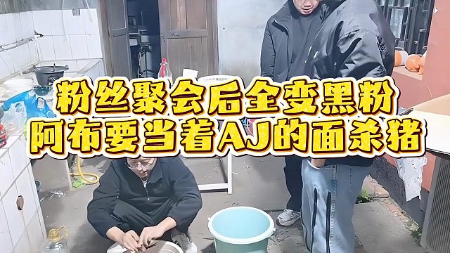 粉丝聚会后全变黑粉，阿布要当着AJ的面杀猪