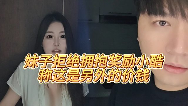 【小小小酷哥】妹子拒绝拥抱奖励小酷，称这是另外的价钱