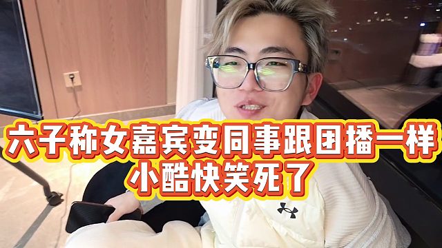 【小小小酷哥】六子称女嘉宾变同事跟团播一样，小酷快笑死了