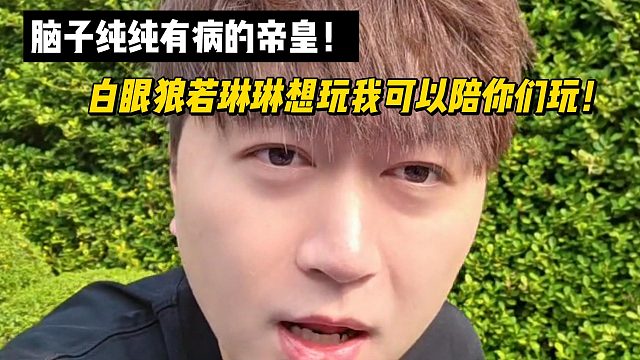 脑子纯纯有病的帝皇！白眼狼若琳琳想玩我可以陪你们玩！