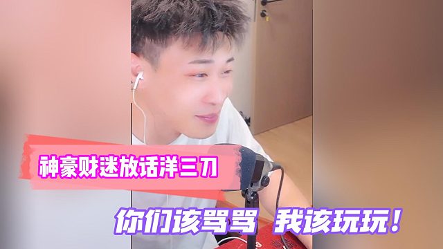 神豪财迷放话洋三刀：你们该骂骂!我该玩玩！