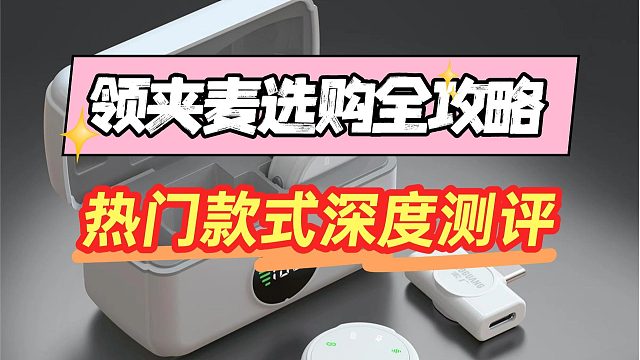 领夹麦克风哪个牌子收音效果最好？热搜霸榜品牌实测解析