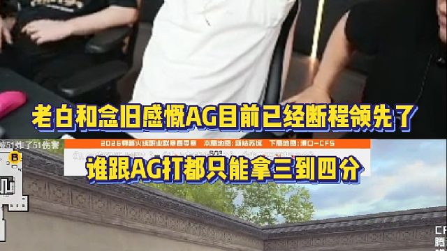 白鲨和念旧感慨AG目前已经断程领先了 谁跟AG打都只能拿三到四分