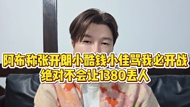 【集梦阿布】阿布称张开朗、小酷、钱小佳骂我必开战，绝对不会让1380丢人