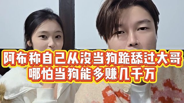 【集梦阿布】阿布称自己从没当狗跪舔过大哥，哪怕当狗能多赚几千万