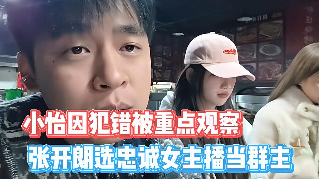 小怡因犯错被重点观察，张开朗选忠诚女主播当群主