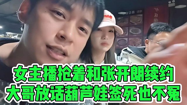 女主播抢着和张开朗续约，大哥放话葫芦娃签死也不冤