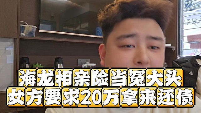 小胖谈海龙相亲险当冤大头，女方要求20万拿来还债