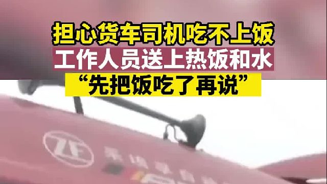 担心货车司机吃不上饭 工作人员送上热饭和水 “先把饭吃了再说”
