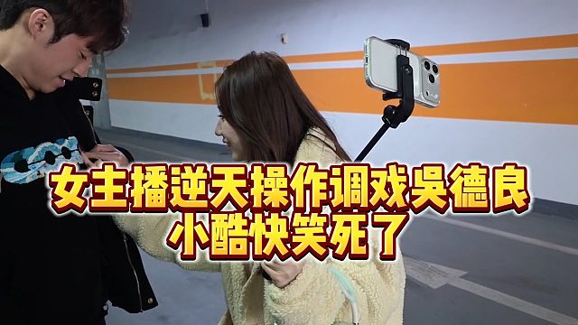 【小小小酷哥】女主播逆天操作调戏吴德良，小酷快笑死了