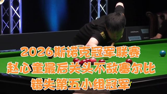2026斯诺克冠军联赛赵心童最后关头不敌塞尔比，错失第五小组冠军