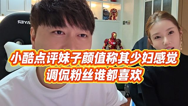 【小小小酷哥】小酷点评妹子颜值称其少妇感觉，调侃粉丝谁都喜欢