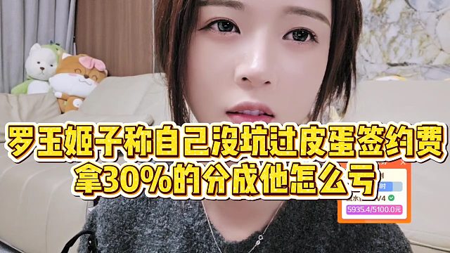 【罗玉姬子】罗玉姬子称自己没坑过皮蛋签约费，拿30%的分成他怎么亏