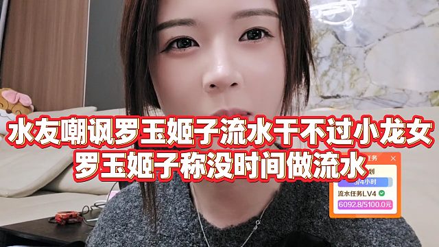 【罗玉姬子】水友嘲讽罗玉姬子流水干不过小龙女，罗玉姬子称没时间做流水