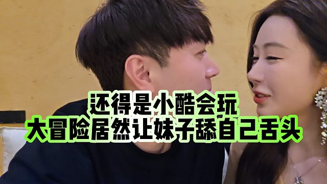 【小小小酷哥】还得是小酷会玩，大冒险居然让妹子tian自己舌头