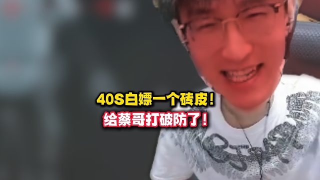 40S白嫖一个砖皮！给蔡哥打破防了！