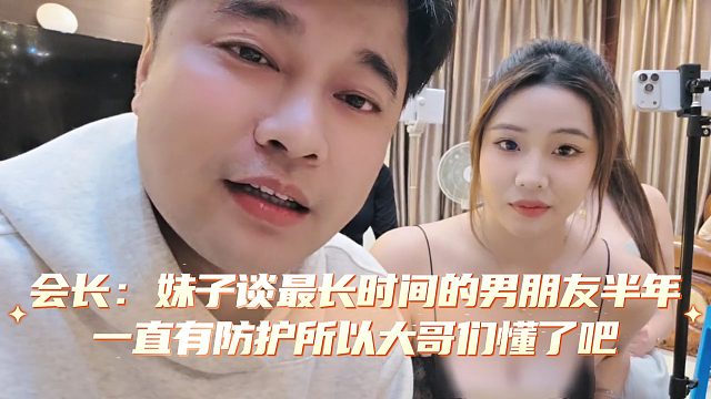 会长：妹子谈最长时间的男朋友半年，一直有防护所以大哥们懂了吧