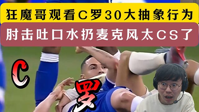狂魔哥观看C罗30大抽象行为！肘击吐口水扔麦克风！
