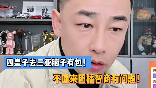 四皇子去三亚有包！不回来团播智商有问题！