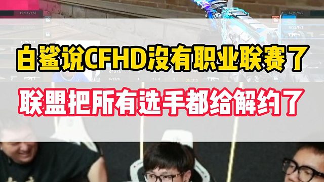 白鲨说CFHD没有职业联赛了，联盟把所有CFHD选手都给解约了