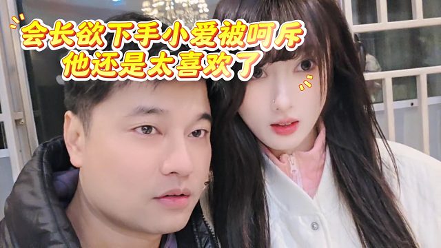 会长欲下手小爱被呵斥，他还是太喜欢了