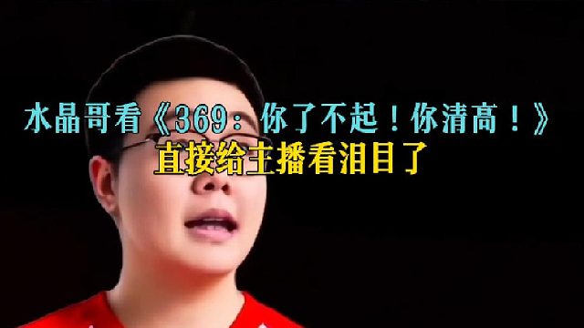 水晶哥看《369：你了不起！你清高！》，直接给主播看泪目了